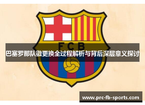 巴塞罗那队徽更换全过程解析与背后深层意义探讨 巴塞罗那队徽更换全过程解析与背后深层意义探讨
