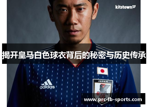 揭开皇马白色球衣背后的秘密与历史传承
