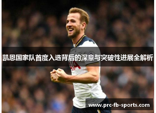 凯恩国家队首度入选背后的深意与突破性进展全解析 凯恩国家队首度入选背后的深意与突破性进展全解析