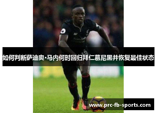 如何判断萨迪奥·马内何时回归拜仁慕尼黑并恢复最佳状态 如何判断萨迪奥·马内何时回归拜仁慕尼黑并恢复最佳状态