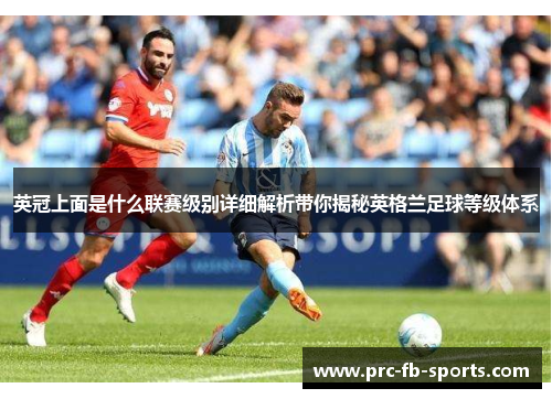 英冠上面是什么联赛级别详细解析带你揭秘英格兰足球等级体系
