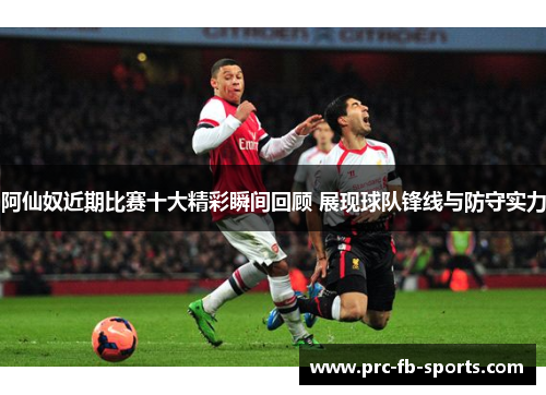 阿仙奴近期比赛十大精彩瞬间回顾 展现球队锋线与防守实力