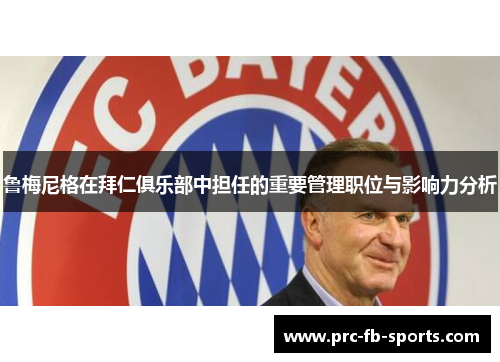 鲁梅尼格在拜仁俱乐部中担任的重要管理职位与影响力分析