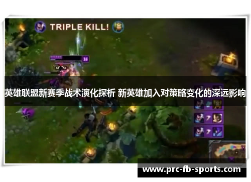 英雄联盟新赛季战术演化探析 新英雄加入对策略变化的深远影响