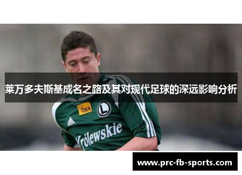 莱万多夫斯基成名之路及其对现代足球的深远影响分析 莱万多夫斯基成名之路及其对现代足球的深远影响分析