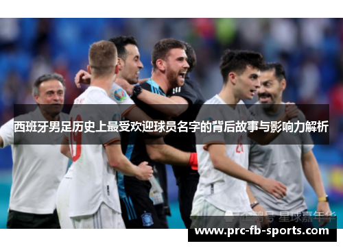 西班牙男足历史上最受欢迎球员名字的背后故事与影响力解析