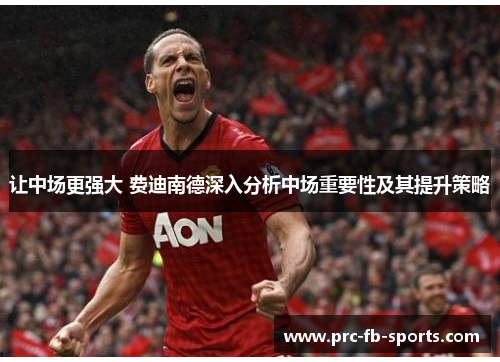 让中场更强大 费迪南德深入分析中场重要性及其提升策略 让中场更强大 费迪南德深入分析中场重要性及其提升策略