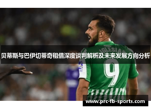 贝蒂斯与巴伊切蒂奇租借深度谈判解析及未来发展方向分析