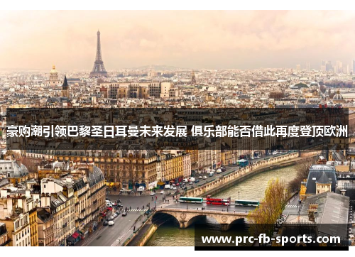 豪购潮引领巴黎圣日耳曼未来发展 俱乐部能否借此再度登顶欧洲