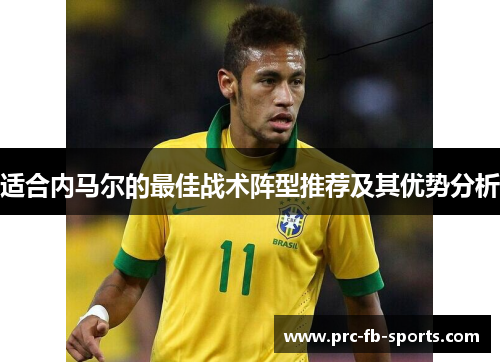 适合内马尔的最佳战术阵型推荐及其优势分析 适合内马尔的最佳战术阵型推荐及其优势分析