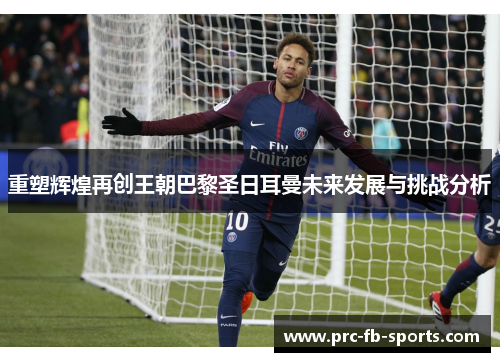 重塑辉煌再创王朝巴黎圣日耳曼未来发展与挑战分析