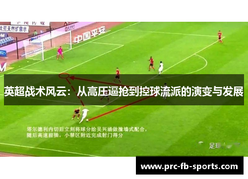 英超战术风云:从高压逼抢到控球流派的演变与发展 英超战术风云:从高压逼抢到控球流派的演变与发展