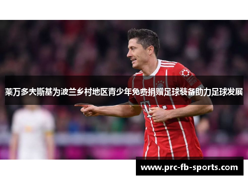 莱万多夫斯基为波兰乡村地区青少年免费捐赠足球装备助力足球发展 莱万多夫斯基为波兰乡村地区青少年免费捐赠足球装备助力足球发展