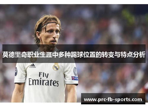 莫德里奇职业生涯中多种踢球位置的转变与特点分析 莫德里奇职业生涯中多种踢球位置的转变与特点分析