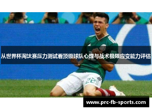 从世界杯淘汰赛压力测试看顶级球队心理与战术极限应变能力评估 从世界杯淘汰赛压力测试看顶级球队心理与战术极限应变能力评估