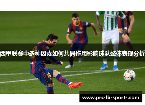 西甲联赛中多种因素如何共同作用影响球队整体表现分析 西甲联赛中多种因素如何共同作用影响球队整体表现分析
