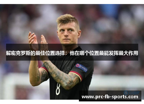 解密克罗斯的最佳位置选择：他在哪个位置最能发挥最大作用