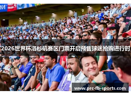 2026世界杯洛杉矶赛区门票开启预售球迷抢购进行时