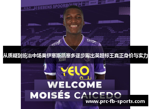 从质疑到统治中场莫伊塞斯凯塞多逐步踢出英超标王真正身价与实力 从质疑到统治中场莫伊塞斯凯塞多逐步踢出英超标王真正身价与实力