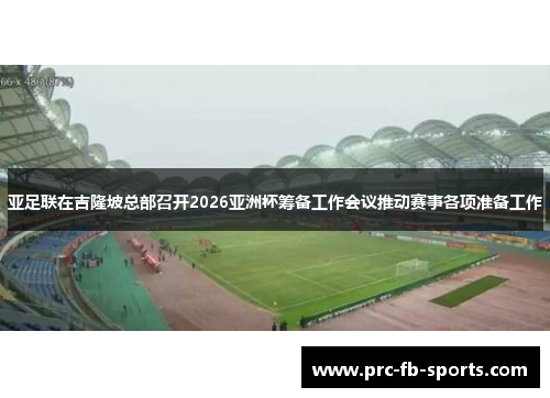 亚足联在吉隆坡总部召开2026亚洲杯筹备工作会议推动赛事各项准备工作 亚足联在吉隆坡总部召开2026亚洲杯筹备工作会议推动赛事各项准备工作