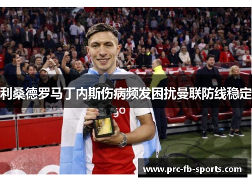利桑德罗马丁内斯伤病频发困扰曼联防线稳定 利桑德罗马丁内斯伤病频发困扰曼联防线稳定
