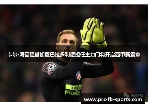 卡尔·海因租借加盟巴拉多利德担任主力门将开启西甲新篇章 卡尔·海因租借加盟巴拉多利德担任主力门将开启西甲新篇章