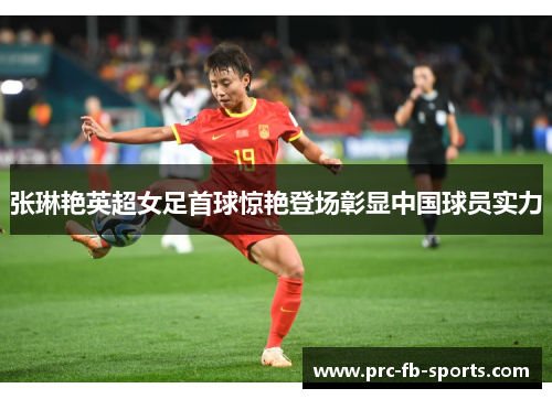 张琳艳英超女足首球惊艳登场彰显中国球员实力 张琳艳英超女足首球惊艳登场彰显中国球员实力