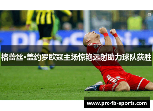 格蕾丝·盖约罗欧冠主场惊艳远射助力球队获胜 格蕾丝·盖约罗欧冠主场惊艳远射助力球队获胜