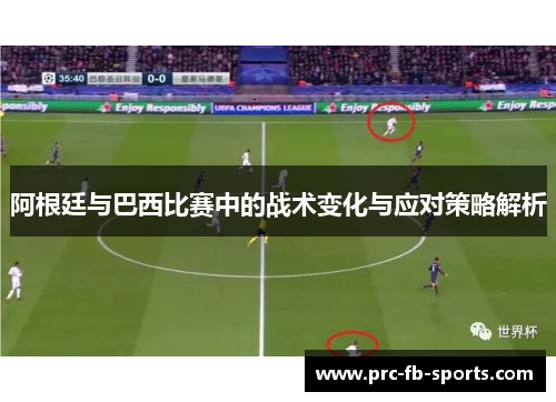 阿根廷与巴西比赛中的战术变化与应对策略解析 阿根廷与巴西比赛中的战术变化与应对策略解析