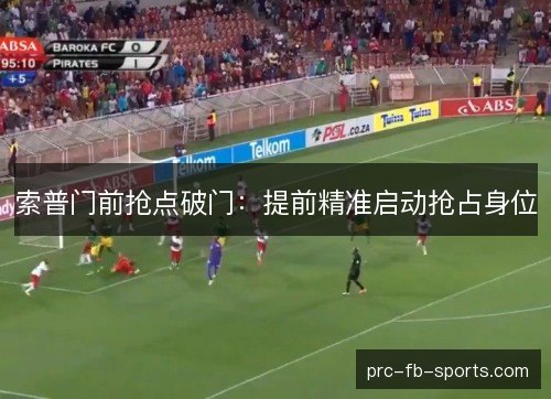 索普门前抢点破门：提前精准启动抢占身位
