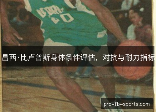 昌西·比卢普斯身体条件评估，对抗与耐力指标