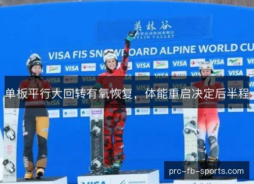 单板平行大回转有氧恢复，体能重启决定后半程