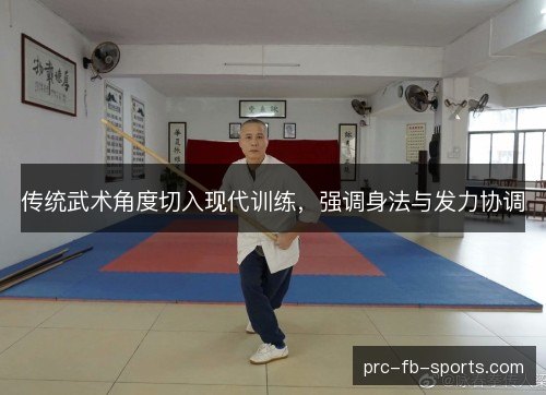 传统武术角度切入现代训练，强调身法与发力协调