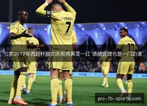 C罗2017年西超杯脱衣庆祝两黄变一红 情绪管理也是一门功课