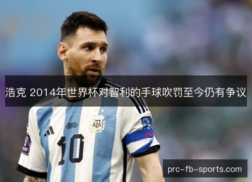 浩克 2014年世界杯对智利的手球吹罚至今仍有争议 浩克 2014年世界杯对智利的手球吹罚至今仍有争议